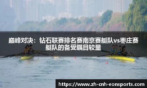 巅峰对决：钻石联赛排名赛南京赛艇队vs枣庄赛艇队的备受瞩目较量